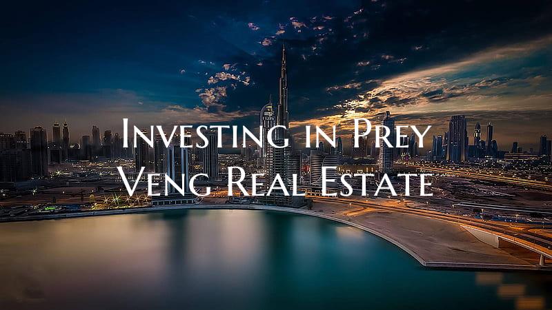 Investing in Prey Veng Real Estate